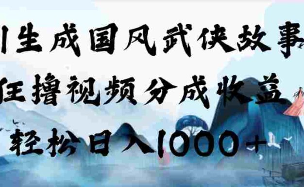 AI生成国风武侠故事,狂撸视频分成收益,号称日入1000+!【可多平台分发】