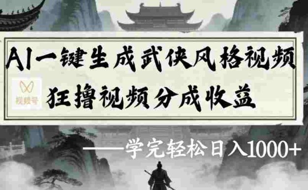 AI一键生成武侠风格视频视频号狂撸视频分成收益,号称日入1000+