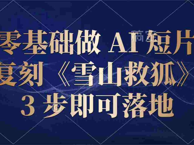 零基础做 AI 短片：复刻《雪山救狐》，3 步即可落地