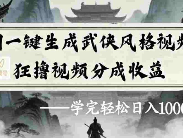 AI一键生成武侠风格视频视频号狂撸视频分成收益，号称日入1000+