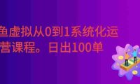 闲鱼虚拟从0到1系统化运营课程:标准化打法拆解 + 高效出单全链路教学,新手也能日出100单