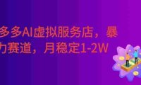 拼多多AI虚拟服务店,暴力赛道,手机小白可做,月稳定1-2W