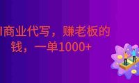 AI商业代写,赚老板的钱,附免费接单渠道,一单1000+