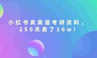 小红书卖英语考研资料,客单价9.9,250天卖了16w!