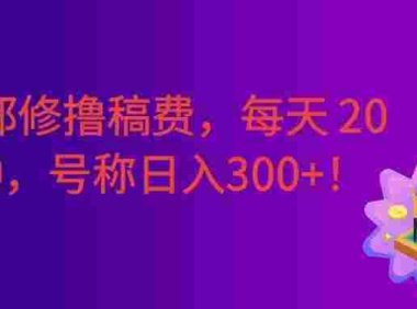 番茄邪修撸稿费,每天 20 分钟!0 门槛躺赚,日入300+!