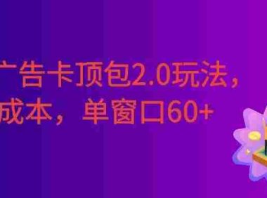 2026广告卡顶包2.0玩法,简单好操作,直接省略复杂人工步骤,单窗口60+零成本。