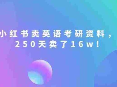 小红书卖英语考研资料,客单价9.9,250天卖了16w!