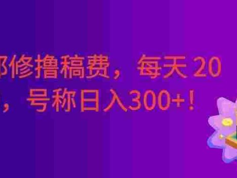 番茄邪修撸稿费，每天 20 分钟！0 门槛躺赚，日入300+！