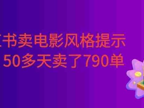 小红书卖电影风格提示词，客单价29，50多天卖了790单，小白直接抄作业！