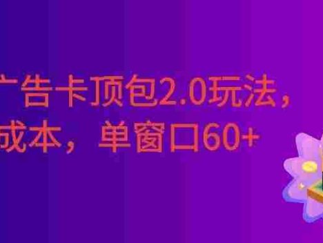 2026广告卡顶包2.0玩法，简单好操作，直接省略复杂人工步骤，单窗口60+零成本。