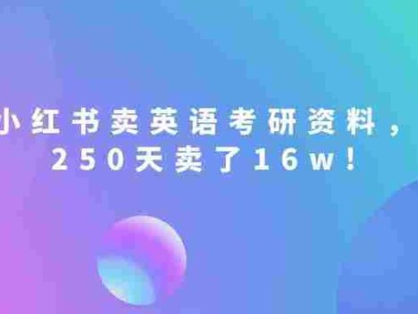 小红书卖英语考研资料，客单价9.9，250天卖了16w!