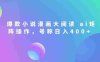 爆款小说漫画大阅读，ai矩阵操作，当天可见收益，号称日入400+