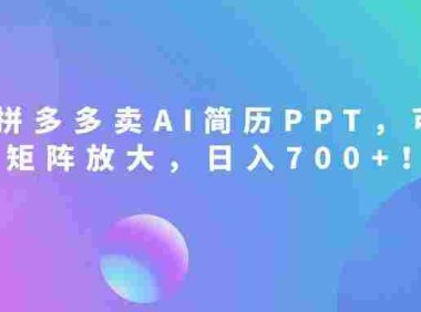 2026刚需风口：拼多多卖AI简历PPT，可矩阵放大，小白也能干，日入700+！