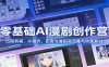 零基础AI漫剧创作营：出图剪辑、AI操作，配套专属配音克隆与动画素材