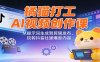 橘猫打工AI视频创作课：从提示词生成到剪辑发布，玩转抖音社媒爆款内容