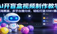 AI开盲盒视频制作教学:蓝海赛道,多平台撸分成,轻松打造10W+爆款