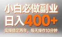 小白必做副业日入400+，真实实操稳定两年，每天操作10分钟