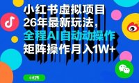 小红书虚拟项目26年最新玩法，全程AI自动操作，矩阵操作月入1W＋【揭秘】