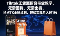 Tiktok无货源橱窗带货教学，无需囤货，无需出镜，抢占TK全球红利，轻松实现月入过1W