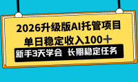 2026升级版Ai托管项目，单日稳定收入100+，新手小白3天学会