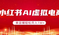 小红书AI虚拟电商，单店铺轻松月入1W+，可矩阵运营