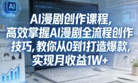 某社群AI漫剧创作课程，高效掌握AI漫剧全流程创作技巧，教你从0到1打造爆款，实现月收益1W+