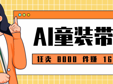 狂卖 8000 件赚 16 万!小白也能上手的 AI 童装带货教程,全程零门槛