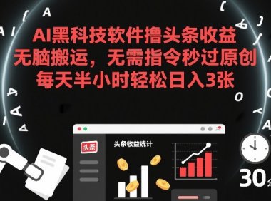 AI黑科技软件撸头条收益,无脑搬运,无需指令秒过原创,每天半小时轻松日入3张【揭秘】