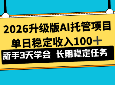 2026升级版Ai托管项目，单日稳定收入100+，新手小白3天学会