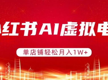 小红书AI虚拟电商，单店铺轻松月入1W+，可矩阵运营