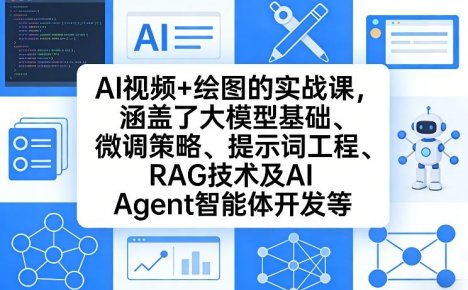 AI视频+绘图的实战课,涵盖了大模型基础、微调策略、提示词工程、RAG技术及AI Agent智能体开发等