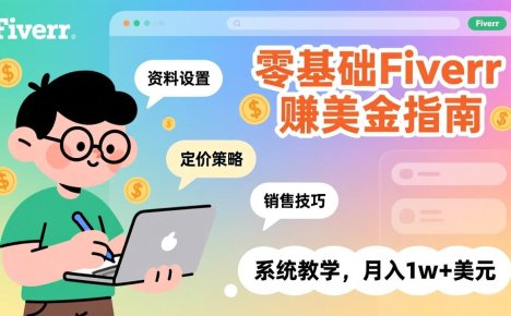 零基础Fiverr赚美金指南，涵盖资料设置、定价策略、销售技巧，系统教学，月入1w+美元