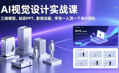 AI视觉设计实战课,三维模型、动态PPT、影视动画,学完一人顶一个设计团队