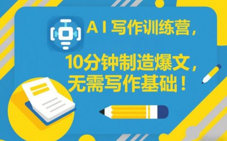 AI写作训练营，10分钟制造爆文，无需写作基础