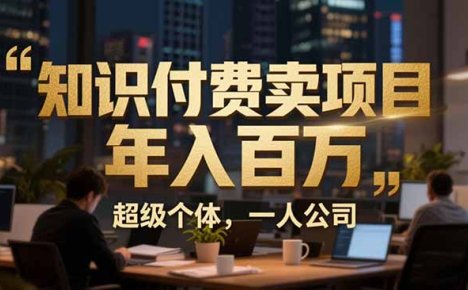 从0到年入百万：超级个体实战心得公开，个人IP×精准引流×成交系统全拆解