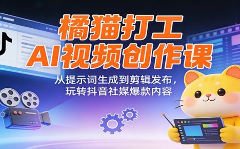 橘猫打工AI视频创作课：从提示词生成到剪辑发布，玩转抖音社媒爆款内容