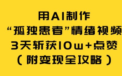 用AI制作“孤独患者”情绪视频，3天斩获10w+点赞(附变现全攻略)