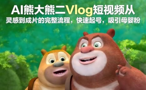 AI熊大熊二Vlog短视频从灵感到成片的完整流程，快速起号，吸引母婴粉