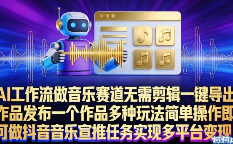 AI工作流做音乐赛道，无需剪辑，一键导出作品发布，一个作品多种玩法，简单操作即可做抖音音乐宣推任务