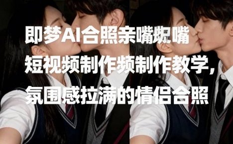 即梦AI合照亲嘴短视频制作教学,氛围感拉满的情侣合照