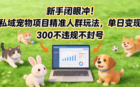 新手闭眼冲！私域宠物项目精准人群玩法，单日变现3张不违规不封号