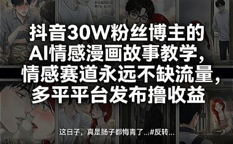 抖音30W粉丝博主的AI情感漫画故事教学,情感赛道永远不缺流量,多平台发布撸收益!