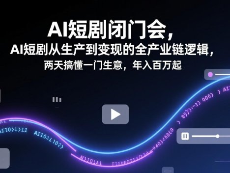 AI短剧闭门会，AI短剧从生产到变现的全产业链逻辑，两天搞懂一门生意，年入百万起