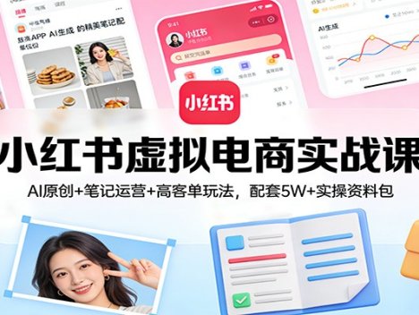 小红书虚拟电商实战课：AI原创+笔记运营+高客单玩法，配套5W+实操资料包
