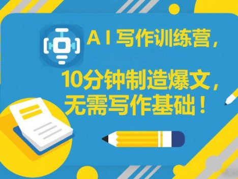 AI写作训练营，10分钟制造爆文，无需写作基础
