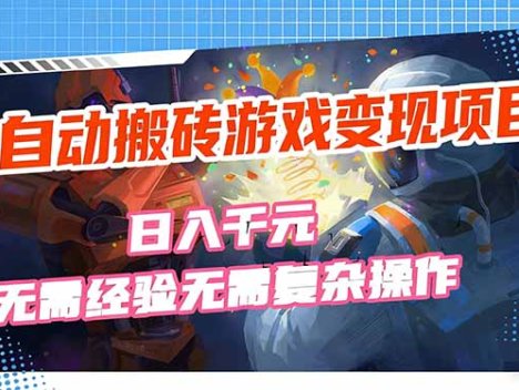 全自动搬砖游戏变现项目，日入千元，无需经验、无需复杂操作！