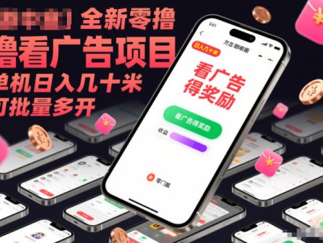 全新零撸看广告项目，单机日入几十米可批量多开