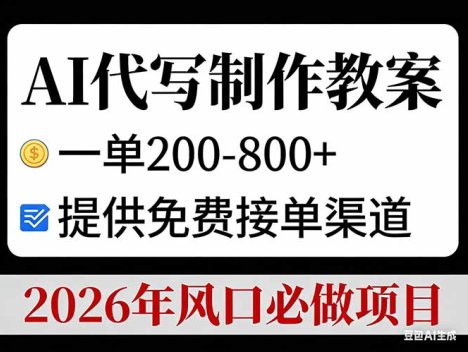 AI代写制作教案，一单200-800+，提供免费接单渠道，2026年风口必做项目