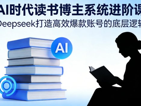 AI时代读书博主系统进阶课，Deepseek打造高效爆款账号的底层逻辑