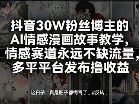 抖音30W粉丝博主的AI情感漫画故事教学，情感赛道永远不缺流量，多平台发布撸收益！